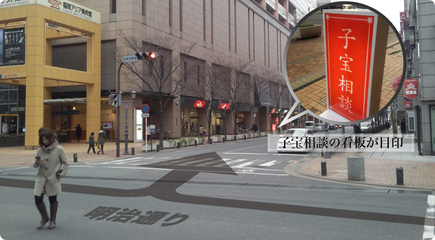 明治通りを千代県庁方面へ進み、左側に福岡アジア美術館と博多座の間にある通りに入ります。左折後、30メートルほど進み、左手の「子宝相談」の看板が目印